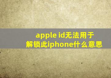 apple id无法用于解锁此iphone什么意思